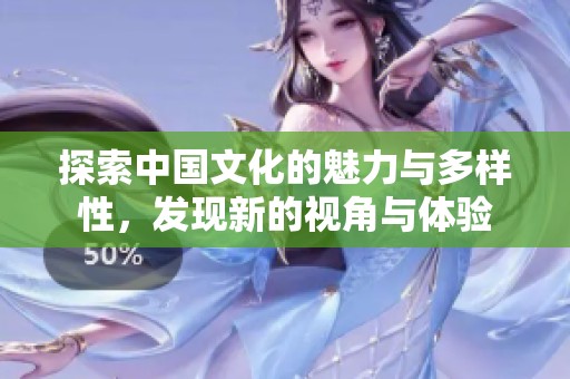 探索中国文化的魅力与多样性，发现新的视角与体验