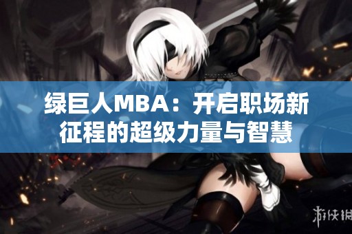 绿巨人MBA：开启职场新征程的超级力量与智慧