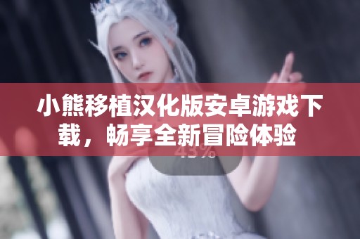 小熊移植汉化版安卓游戏下载，畅享全新冒险体验 