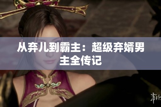 从弃儿到霸主：超级弃婿男主全传记
