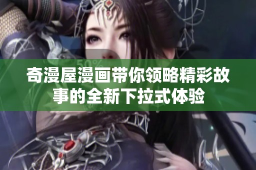 奇漫屋漫画带你领略精彩故事的全新下拉式体验