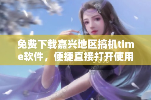 免费下载嘉兴地区搞机time软件，便捷直接打开使用