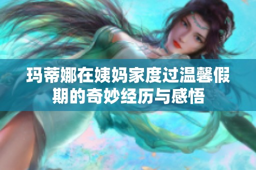 玛蒂娜在姨妈家度过温馨假期的奇妙经历与感悟