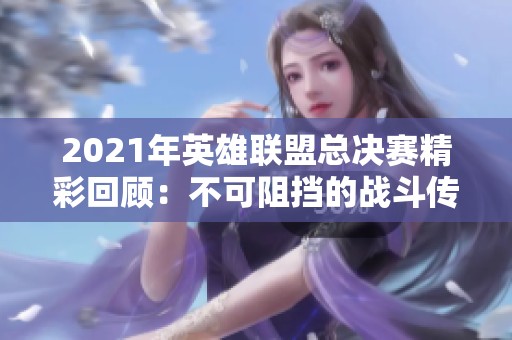 2021年英雄联盟总决赛精彩回顾：不可阻挡的战斗传奇