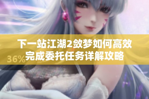 下一站江湖2敛梦如何高效完成委托任务详解攻略