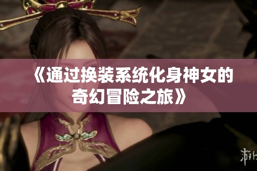 《通过换装系统化身神女的奇幻冒险之旅》