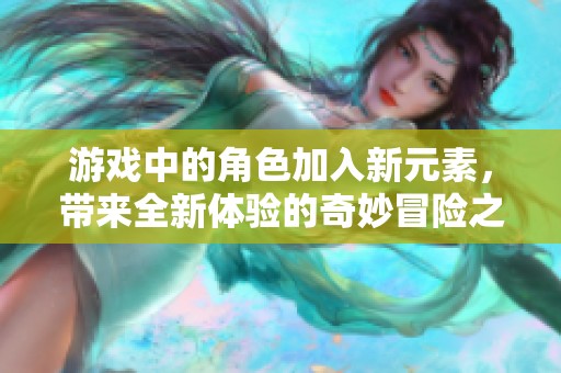 游戏中的角色加入新元素，带来全新体验的奇妙冒险之旅