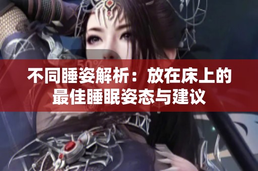 不同睡姿解析：放在床上的最佳睡眠姿态与建议