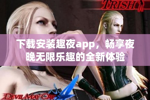 下载安装趣夜app，畅享夜晚无限乐趣的全新体验