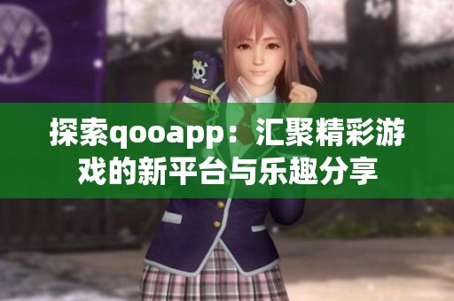 探索qooapp：汇聚精彩游戏的新平台与乐趣分享