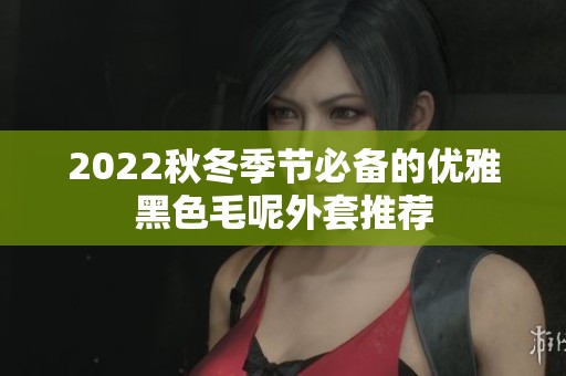 2022秋冬季节必备的优雅黑色毛呢外套推荐