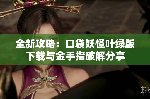 全新攻略：口袋妖怪叶绿版下载与金手指破解分享