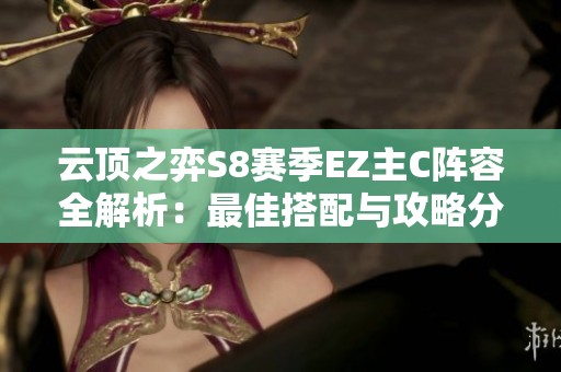 云顶之弈S8赛季EZ主C阵容全解析：最佳搭配与攻略分享