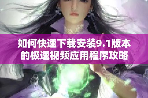 如何快速下载安装9.1版本的极速视频应用程序攻略