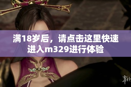 满18岁后，请点击这里快速进入m329进行体验
