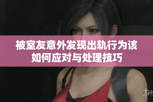 被室友意外发现出轨行为该如何应对与处理技巧
