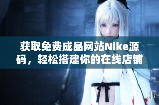 获取免费成品网站Nike源码，轻松搭建你的在线店铺