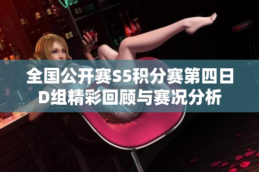 全国公开赛S5积分赛第四日D组精彩回顾与赛况分析