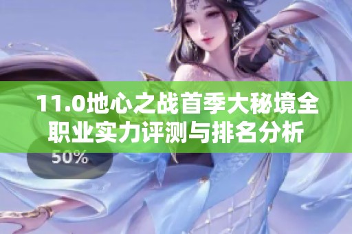 11.0地心之战首季大秘境全职业实力评测与排名分析