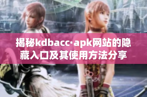 揭秘kdbacc·apk网站的隐藏入口及其使用方法分享