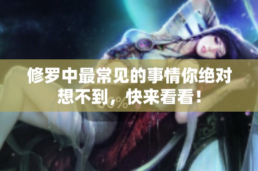 修罗中最常见的事情你绝对想不到，快来看看！