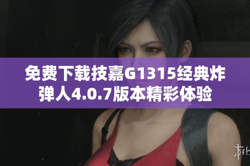 免费下载技嘉G1315经典炸弹人4.0.7版本精彩体验