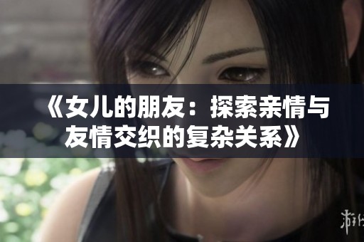 《女儿的朋友：探索亲情与友情交织的复杂关系》