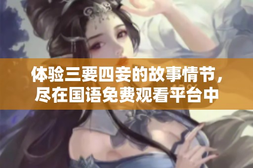 体验三要四妾的故事情节，尽在国语免费观看平台中