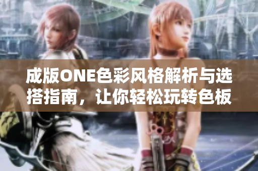成版ONE色彩风格解析与选搭指南，让你轻松玩转色板！
