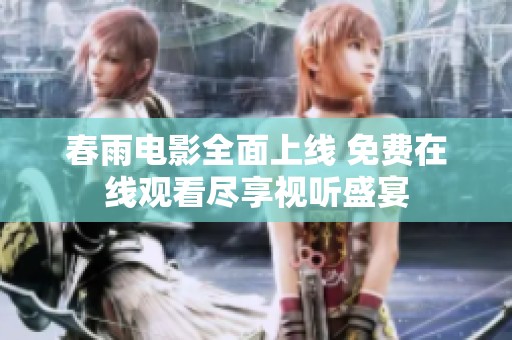 春雨电影全面上线 免费在线观看尽享视听盛宴