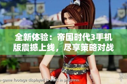 全新体验：帝国时代3手机版震撼上线，尽享策略对战乐趣