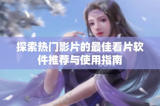 探索热门影片的最佳看片软件推荐与使用指南