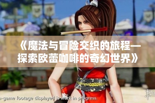 《魔法与冒险交织的旅程—探索欧蕾咖啡的奇幻世界》