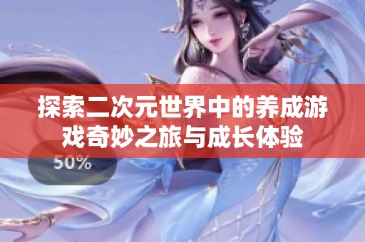 探索二次元世界中的养成游戏奇妙之旅与成长体验