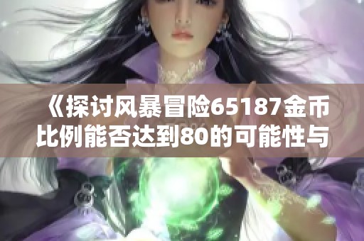 《探讨风暴冒险65187金币比例能否达到80的可能性与挑战》