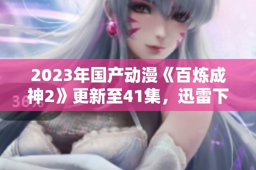 2023年国产动漫《百炼成神2》更新至41集，迅雷下载地址分享