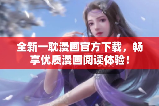 全新一耽漫画官方下载，畅享优质漫画阅读体验！