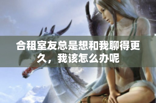合租室友总是想和我聊得更久，我该怎么办呢