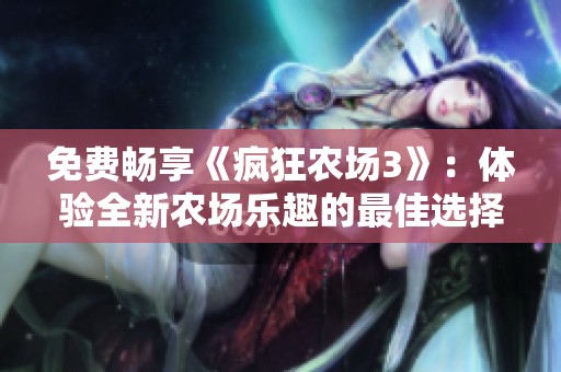 免费畅享《疯狂农场3》：体验全新农场乐趣的最佳选择