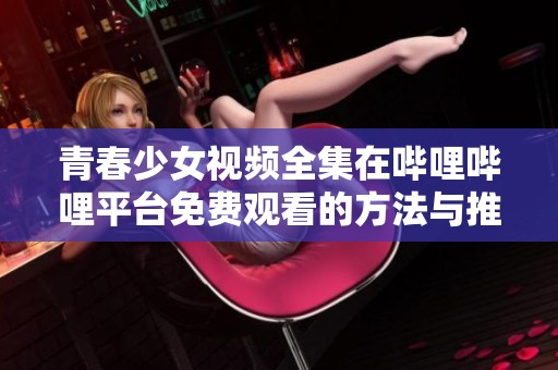 青春少女视频全集在哔哩哔哩平台免费观看的方法与推荐
