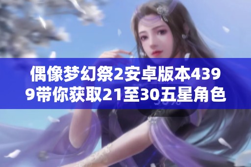 偶像梦幻祭2安卓版本4399带你获取21至30五星角色与120000颗钻石