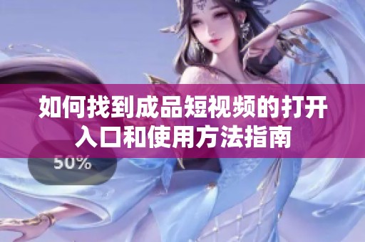 如何找到成品短视频的打开入口和使用方法指南