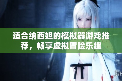 适合纳西妲的模拟器游戏推荐，畅享虚拟冒险乐趣