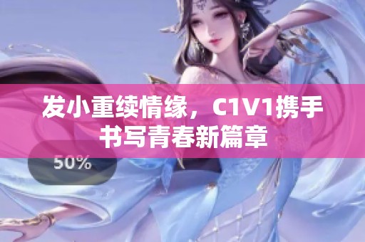 发小重续情缘，C1V1携手书写青春新篇章