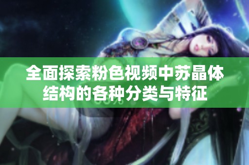 全面探索粉色视频中苏晶体结构的各种分类与特征
