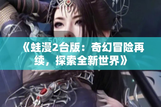 《蛙漫2台版：奇幻冒险再续，探索全新世界》