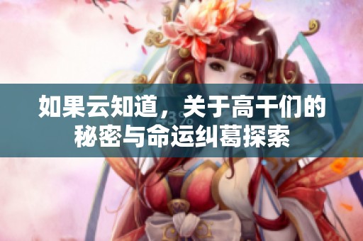 如果云知道，关于高干们的秘密与命运纠葛探索