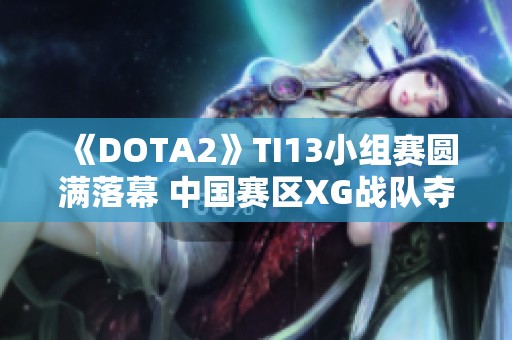 《DOTA2》TI13小组赛圆满落幕 中国赛区XG战队夺得小组第一