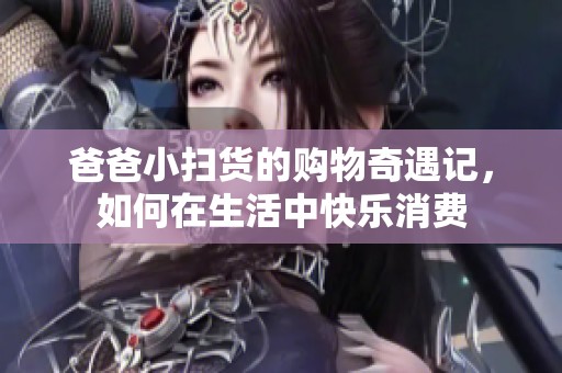爸爸小扫货的购物奇遇记，如何在生活中快乐消费