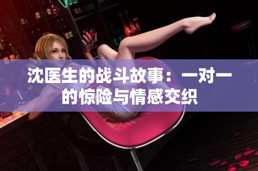 沈医生的战斗故事：一对一的惊险与情感交织